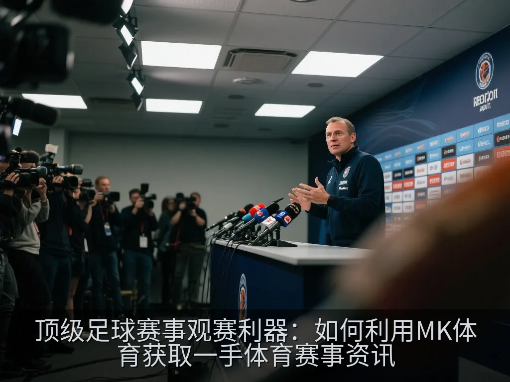 顶级足球赛事观赛利器：如何利用MK体育获取一手体育赛事资讯